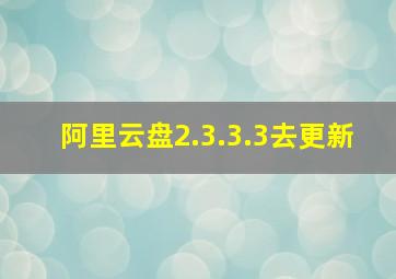 阿里云盘2.3.3.3去更新