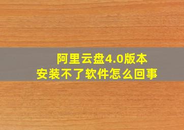 阿里云盘4.0版本安装不了软件怎么回事