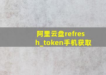 阿里云盘refresh_token手机获取