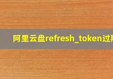 阿里云盘refresh_token过期