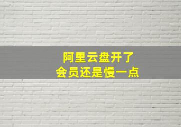 阿里云盘开了会员还是慢一点