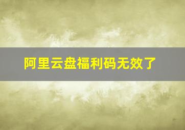 阿里云盘福利码无效了