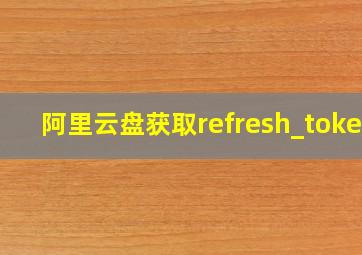 阿里云盘获取refresh_token