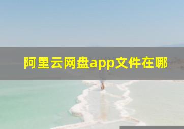 阿里云网盘app文件在哪