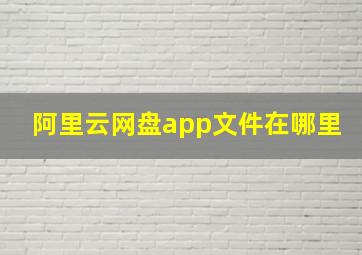 阿里云网盘app文件在哪里