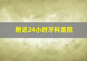 附近24小时牙科医院