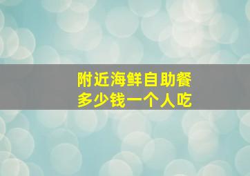 附近海鲜自助餐多少钱一个人吃