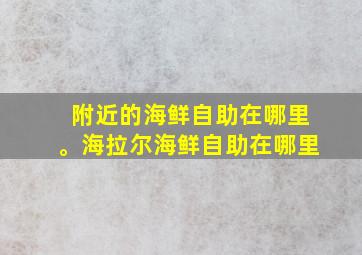 附近的海鲜自助在哪里。海拉尔海鲜自助在哪里