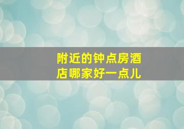 附近的钟点房酒店哪家好一点儿