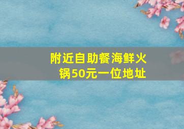 附近自助餐海鲜火锅50元一位地址