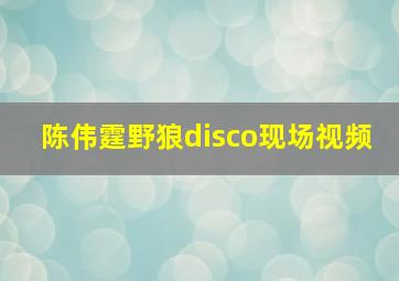 陈伟霆野狼disco现场视频