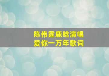 陈伟霆鹿晗演唱爱你一万年歌词