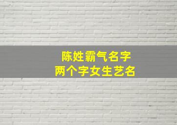 陈姓霸气名字两个字女生艺名