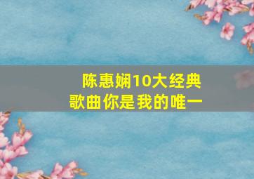 陈惠娴10大经典歌曲你是我的唯一