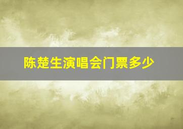 陈楚生演唱会门票多少