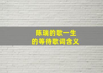 陈瑞的歌一生的等待歌词含义