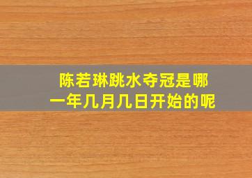 陈若琳跳水夺冠是哪一年几月几日开始的呢