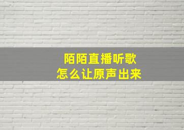 陌陌直播听歌怎么让原声出来