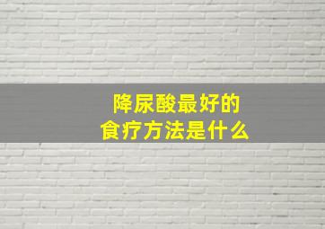 降尿酸最好的食疗方法是什么