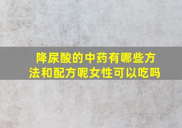 降尿酸的中药有哪些方法和配方呢女性可以吃吗