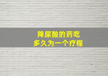 降尿酸的药吃多久为一个疗程