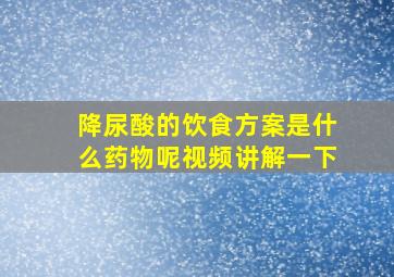 降尿酸的饮食方案是什么药物呢视频讲解一下