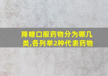 降糖口服药物分为哪几类,各列举2种代表药物