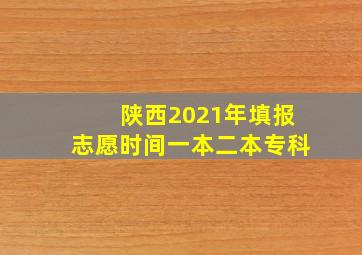 陕西2021年填报志愿时间一本二本专科