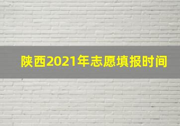 陕西2021年志愿填报时间