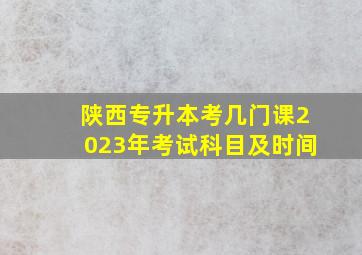 陕西专升本考几门课2023年考试科目及时间