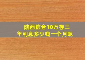 陕西信合10万存三年利息多少钱一个月呢