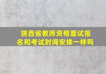 陕西省教师资格面试报名和考试时间安排一样吗