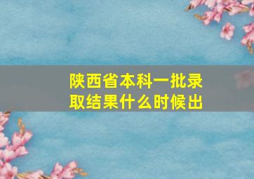 陕西省本科一批录取结果什么时候出