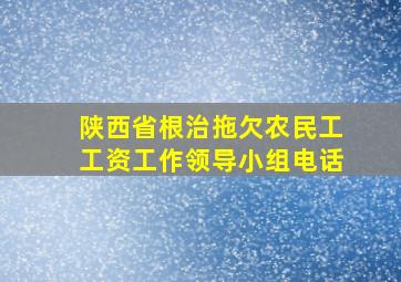 陕西省根治拖欠农民工工资工作领导小组电话