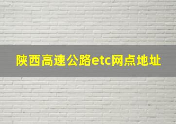 陕西高速公路etc网点地址