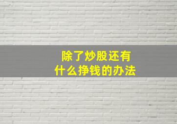 除了炒股还有什么挣钱的办法