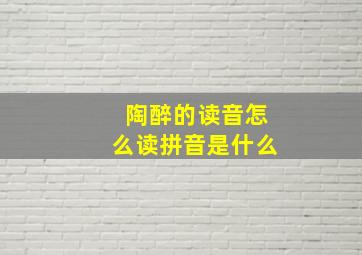 陶醉的读音怎么读拼音是什么