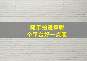 随手拍违章哪个平台好一点呢