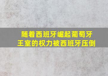 随着西班牙崛起葡萄牙王室的权力被西班牙压倒