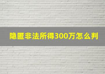 隐匿非法所得300万怎么判