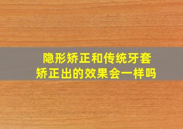 隐形矫正和传统牙套矫正出的效果会一样吗