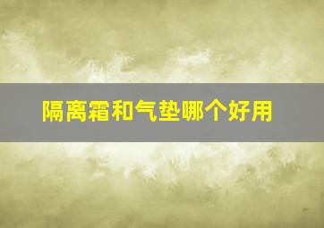 隔离霜和气垫哪个好用