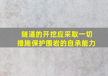 隧道的开挖应采取一切措施保护围岩的自承能力