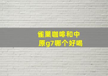 雀巢咖啡和中原g7哪个好喝