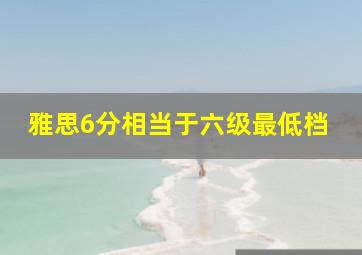 雅思6分相当于六级最低档