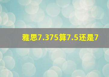 雅思7.375算7.5还是7