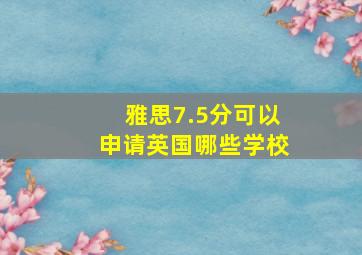 雅思7.5分可以申请英国哪些学校