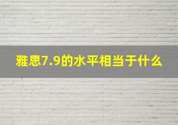 雅思7.9的水平相当于什么