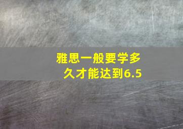 雅思一般要学多久才能达到6.5