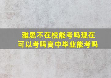 雅思不在校能考吗现在可以考吗高中毕业能考吗